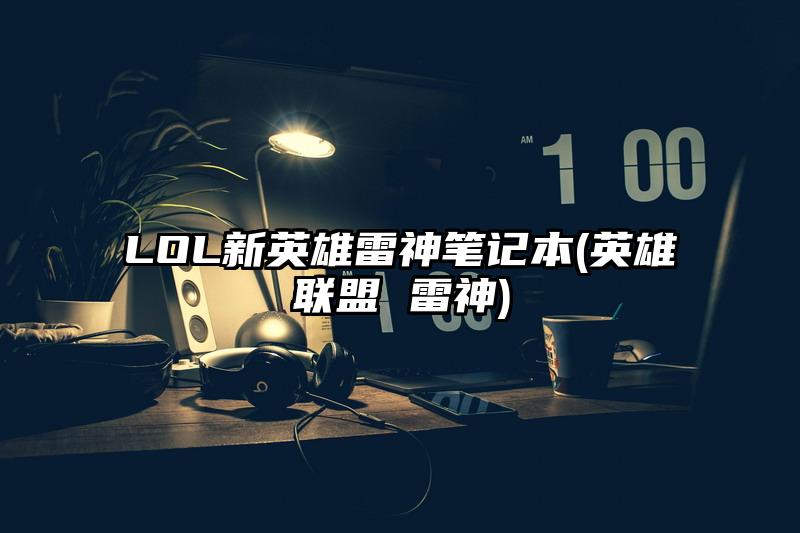 LOL新英雄雷神筆記本(英雄聯盟 雷神)