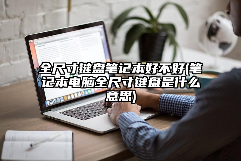 全尺寸鍵盤筆記本好不好(筆記本電腦全尺寸鍵盤是什么意思)