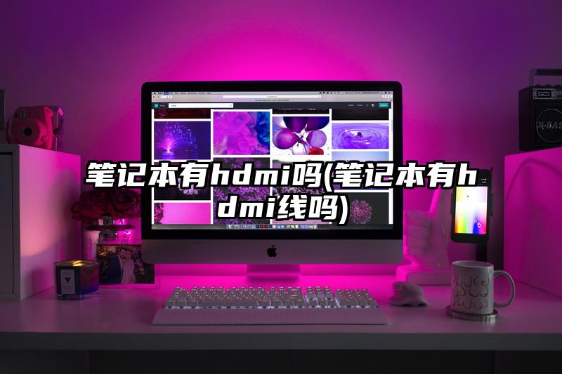 筆記本有hdmi嗎(筆記本有hdmi線嗎)