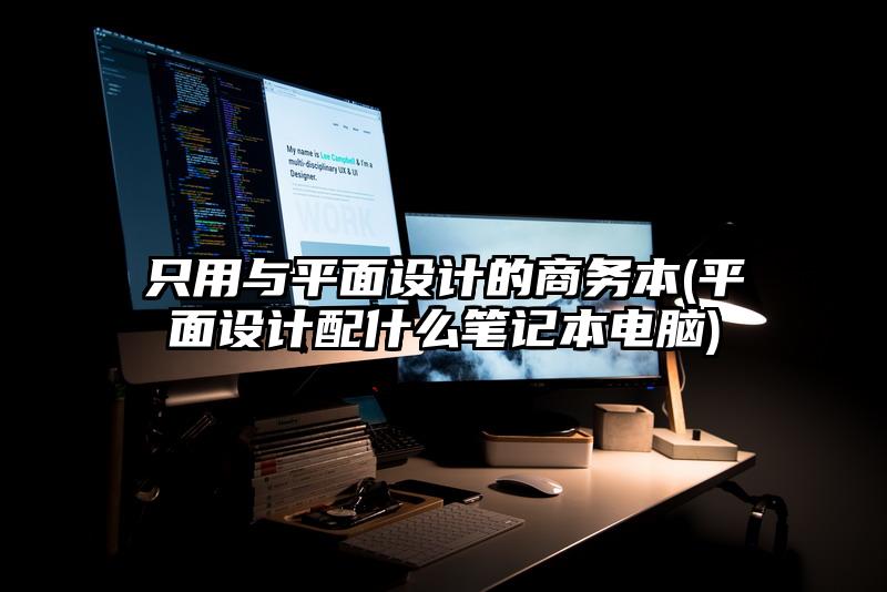 只用與平面設計的商務本(平面設計配什么筆記本電腦)