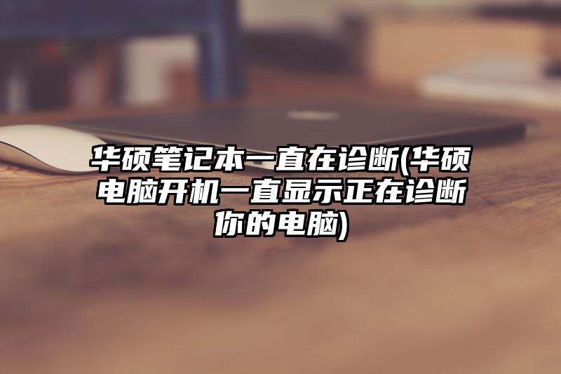 華碩筆記本一直在診斷(華碩電腦開機一直顯示正在診斷你的電腦)