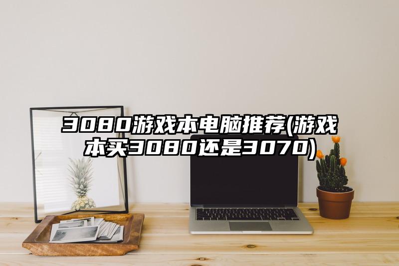 3080游戲本電腦推薦(游戲本買3080還是3070)