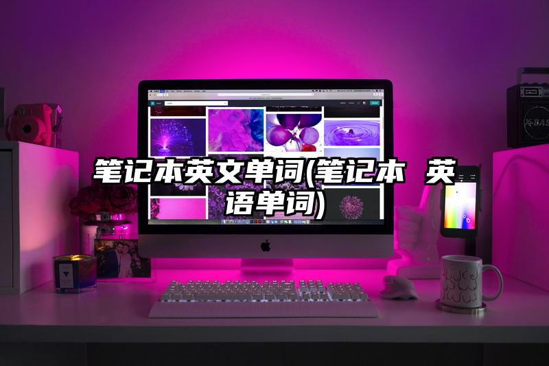 筆記本英文單詞(筆記本 英語單詞)