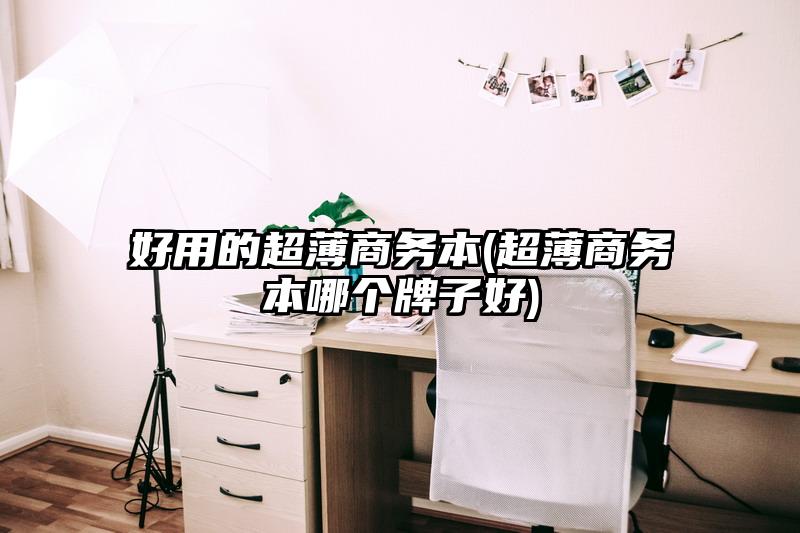 好用的超薄商務(wù)本(超薄商務(wù)本哪個牌子好)