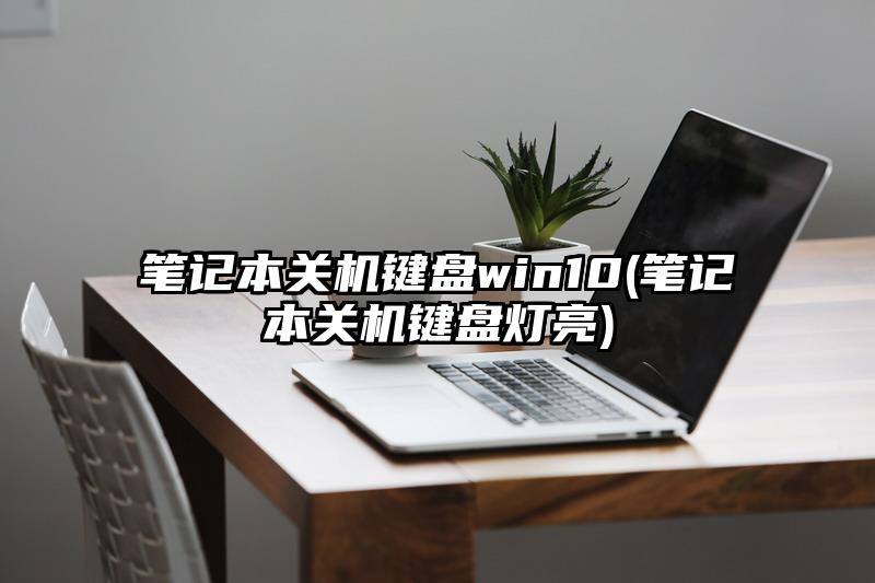 筆記本關機鍵盤win10(筆記本關機鍵盤燈亮)