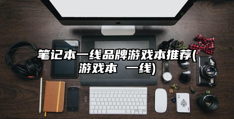 筆記本一線品牌游戲本推薦(游戲本 一線)