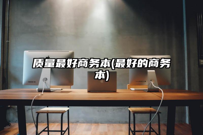 質量最好商務本(最好的商務本)