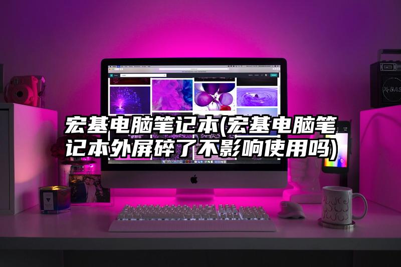 宏基電腦筆記本(宏基電腦筆記本外屏碎了不影響使用嗎)