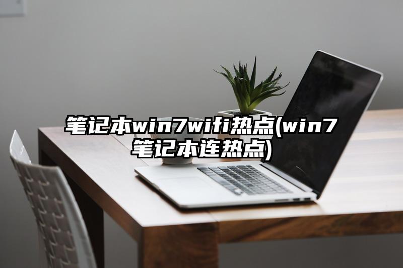 筆記本win7wifi熱點(win7筆記本連熱點)
