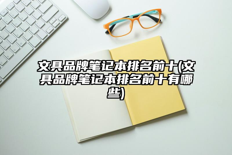 文具品牌筆記本排名前十(文具品牌筆記本排名前十有哪些)