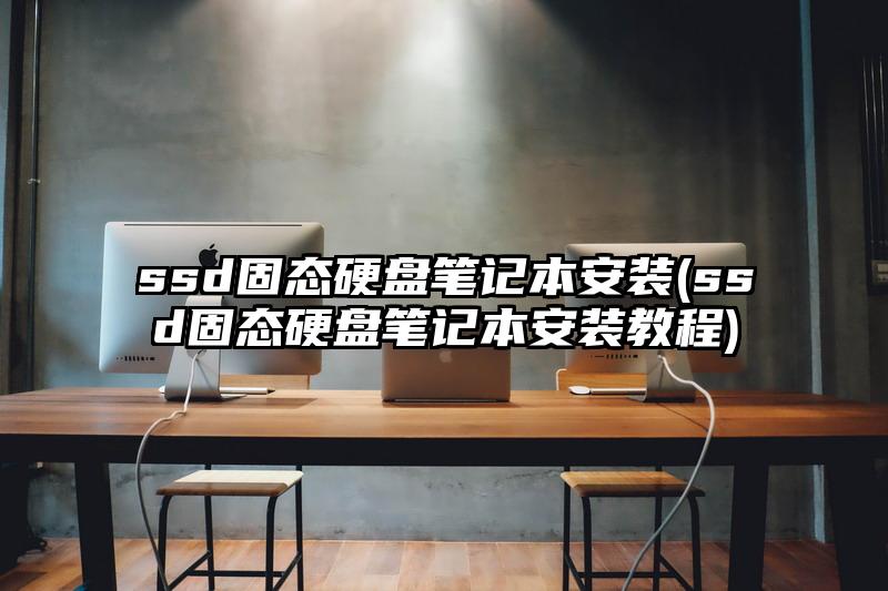 ssd固態硬盤筆記本安裝(ssd固態硬盤筆記本安裝教程)
