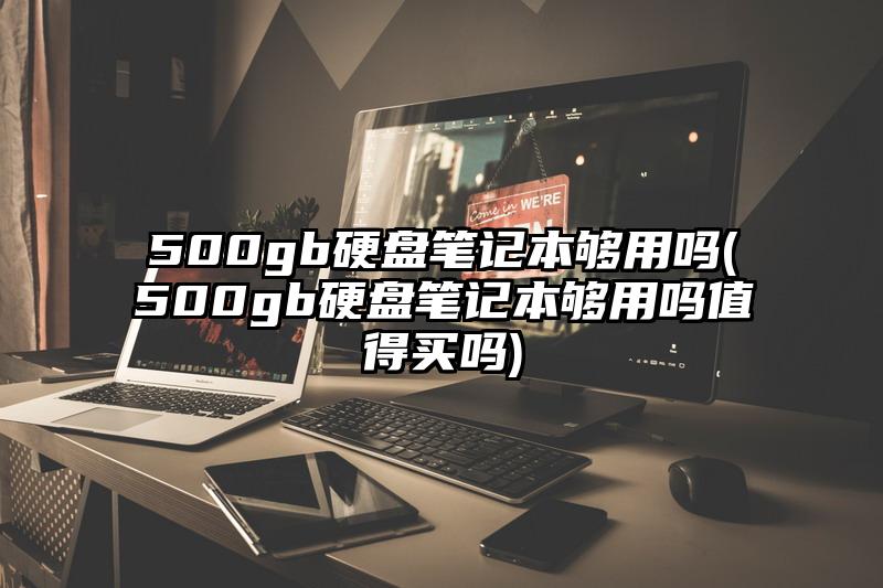 500gb硬盤筆記本夠用嗎(500gb硬盤筆記本夠用嗎值得買嗎)