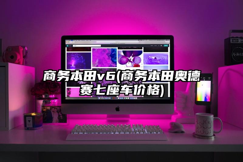 商務(wù)本田v6(商務(wù)本田奧德賽七座車價(jià)格)