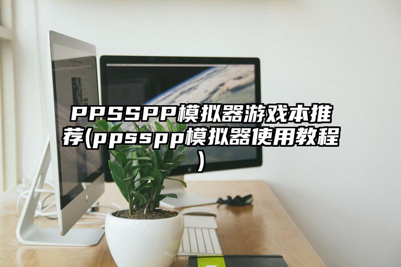 PPSSPP模擬器游戲本推薦(ppsspp模擬器使用教程)