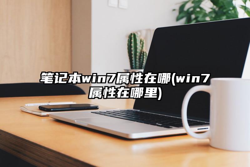 筆記本win7屬性在哪(win7屬性在哪里)