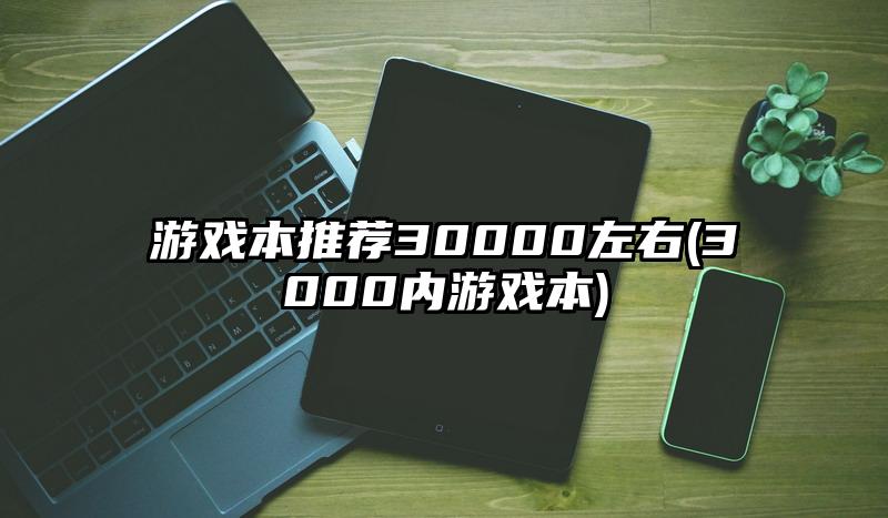 游戲本推薦30000左右(3000內游戲本)