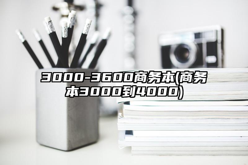 3000-3600商務本(商務本3000到4000)