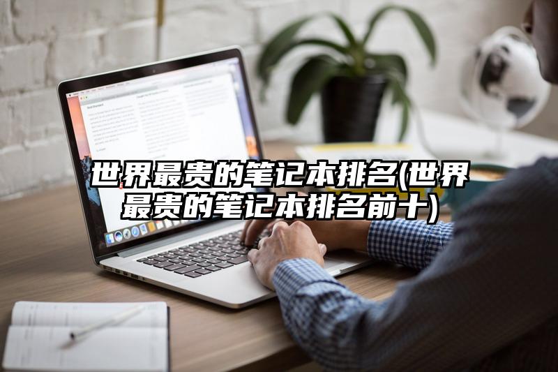 世界最貴的筆記本排名(世界最貴的筆記本排名前十)