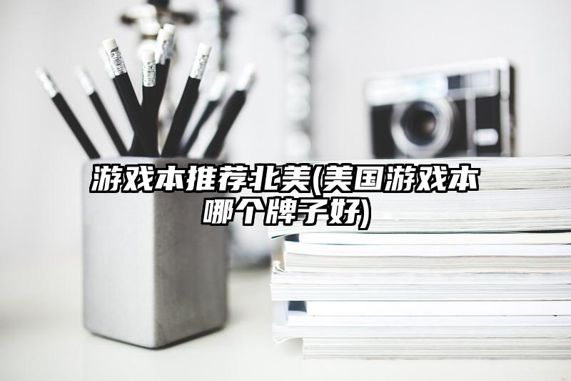 游戲本推薦北美(美國游戲本哪個(gè)牌子好)