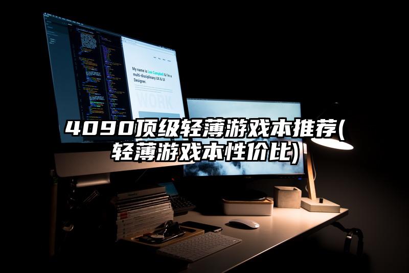 4090頂級輕薄游戲本推薦(輕薄游戲本性價比)