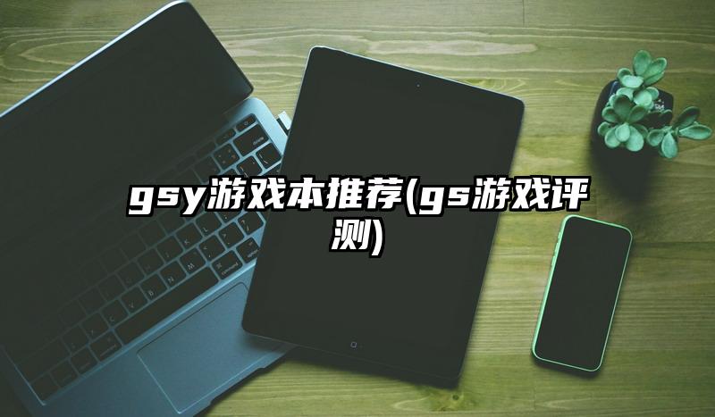 gsy游戲本推薦(gs游戲評測)