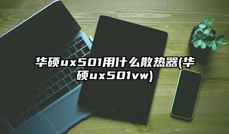 華碩ux501用什么散熱器(華碩ux501vw)