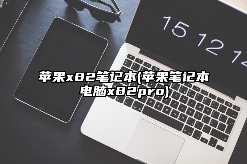 蘋果x82筆記本(蘋果筆記本電腦x82pro)