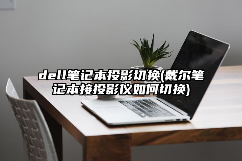 dell筆記本投影切換(戴爾筆記本接投影儀如何切換)