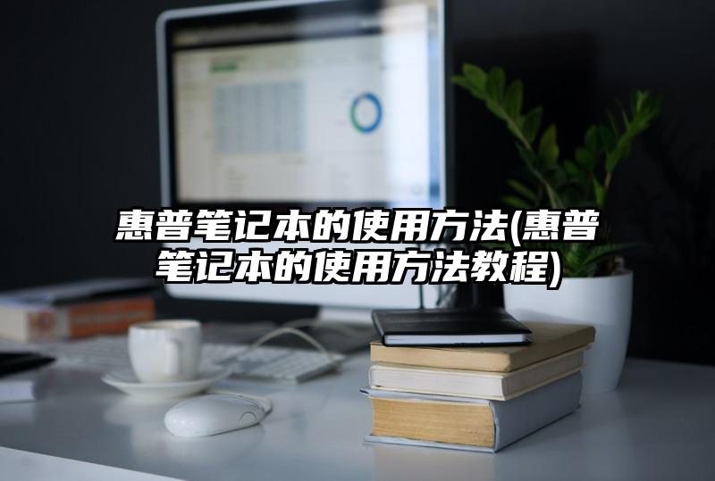 惠普筆記本的使用方法(惠普筆記本的使用方法教程)