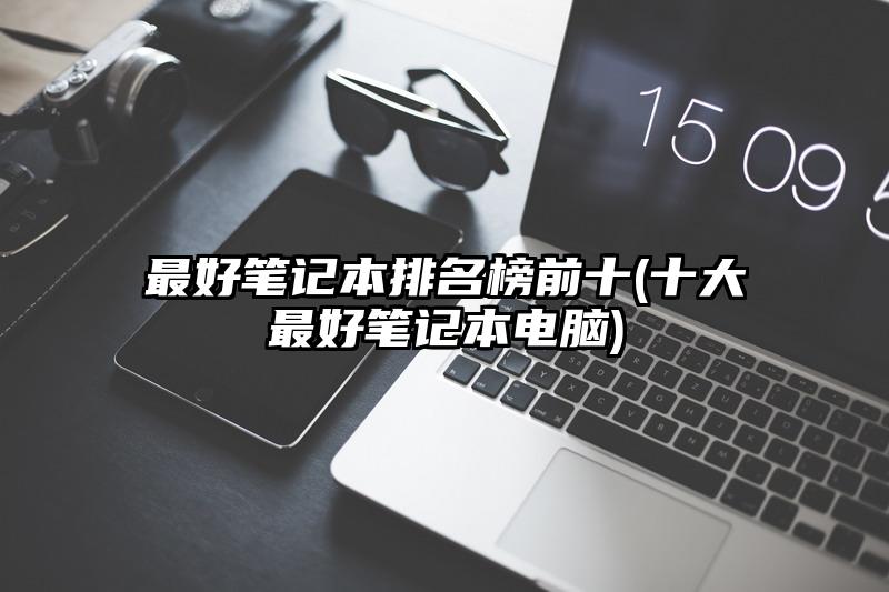 最好筆記本排名榜前十(十大最好筆記本電腦)