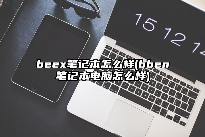 beex筆記本怎么樣(bben筆記本電腦怎么樣)