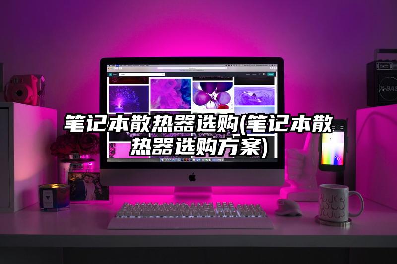 筆記本散熱器選購(筆記本散熱器選購方案)