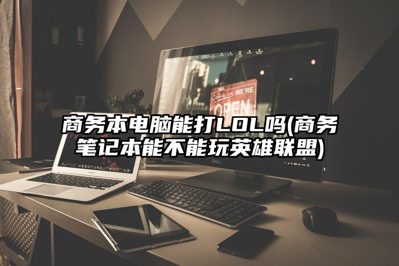 商務本電腦能打LOL嗎(商務筆記本能不能玩英雄聯盟)