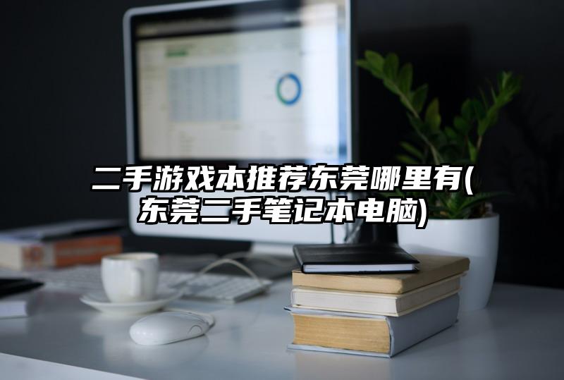 二手游戲本推薦東莞哪里有(東莞二手筆記本電腦)