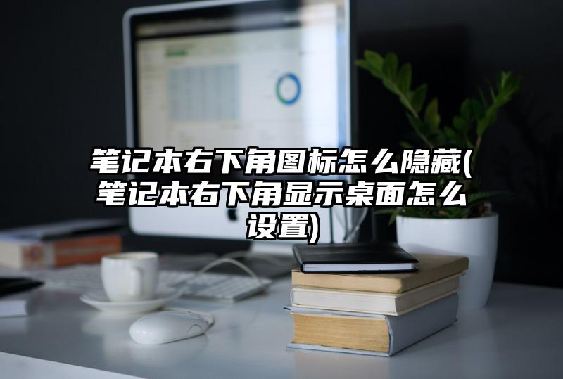 筆記本右下角圖標怎么隱藏(筆記本右下角顯示桌面怎么設置)