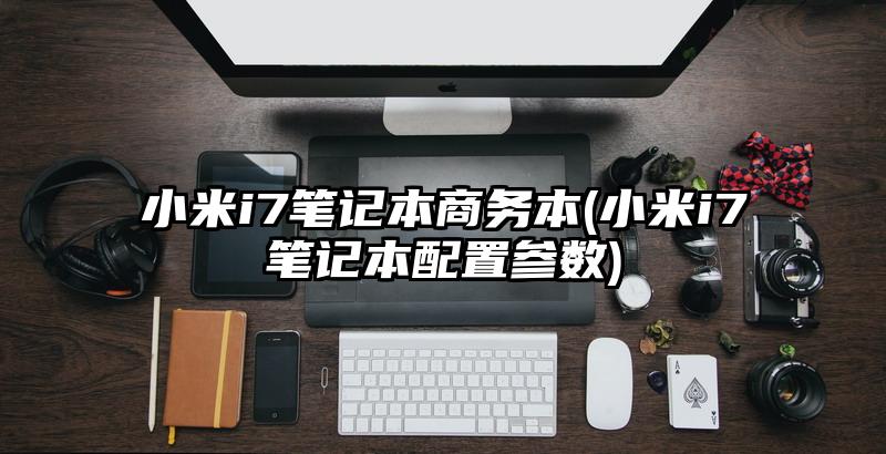 小米i7筆記本商務本(小米i7筆記本配置參數)