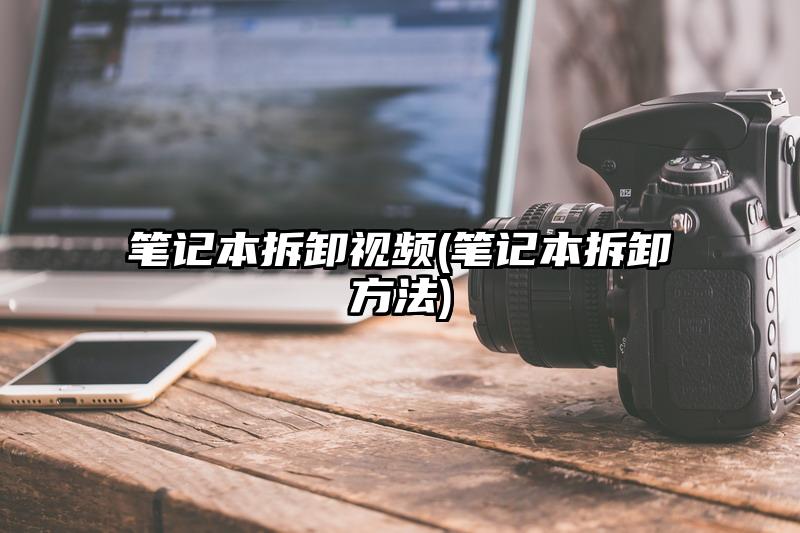 筆記本拆卸視頻(筆記本拆卸方法)