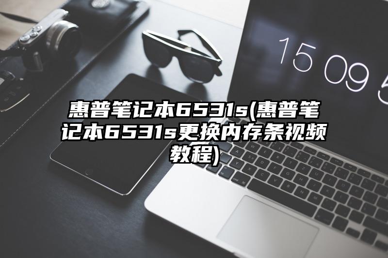 惠普筆記本6531s(惠普筆記本6531s更換內(nèi)存條視頻教程)