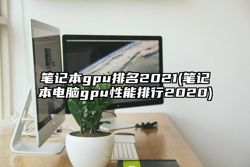 筆記本gpu排名2021(筆記本電腦gpu性能排行2020)