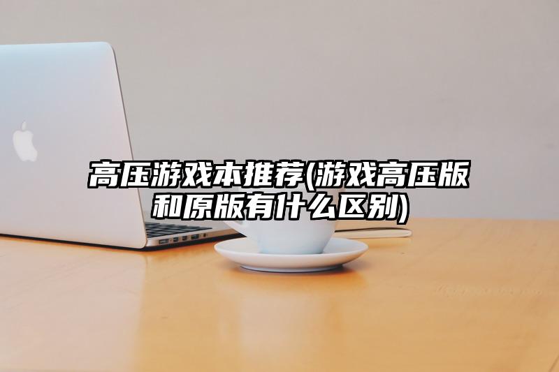 高壓游戲本推薦(游戲高壓版和原版有什么區(qū)別)