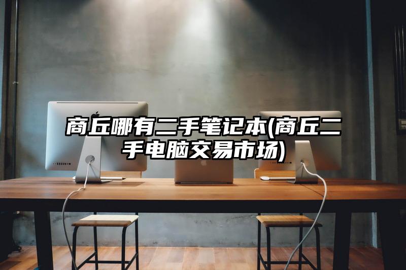 商丘哪有二手筆記本(商丘二手電腦交易市場(chǎng))