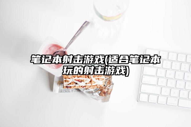 筆記本射擊游戲(適合筆記本玩的射擊游戲)