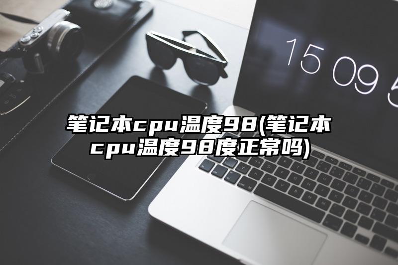筆記本cpu溫度98(筆記本cpu溫度98度正常嗎)