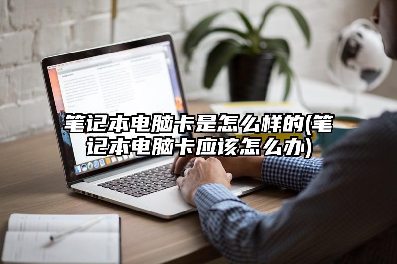 筆記本電腦卡是怎么樣的(筆記本電腦卡應該怎么辦)