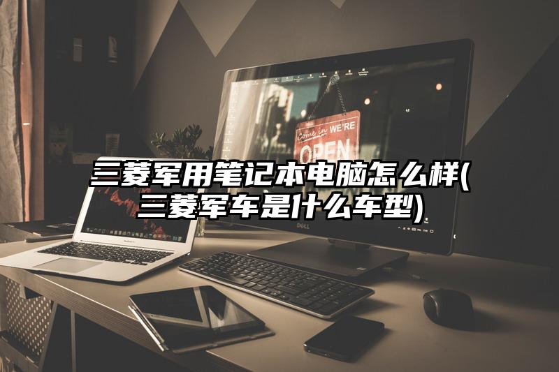 三菱軍用筆記本電腦怎么樣(三菱軍車是什么車型)