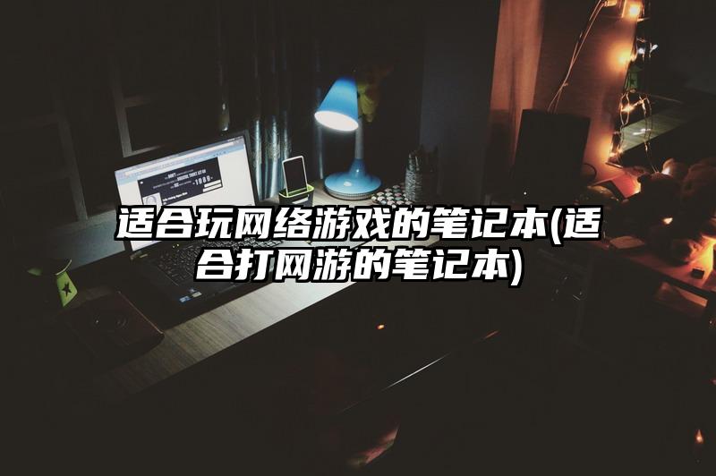 適合玩網絡游戲的筆記本(適合打網游的筆記本)