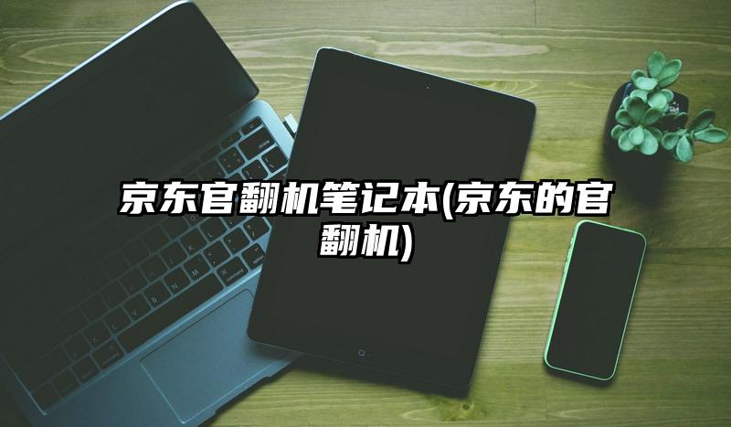 京東官翻機筆記本(京東的官翻機)