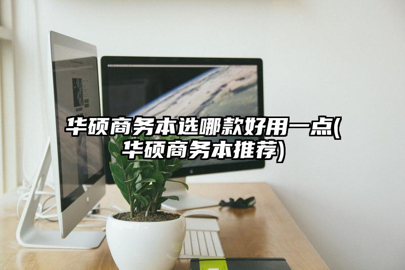 華碩商務本選哪款好用一點(華碩商務本推薦)