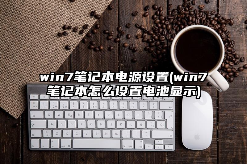 win7筆記本電源設(shè)置(win7筆記本怎么設(shè)置電池顯示)