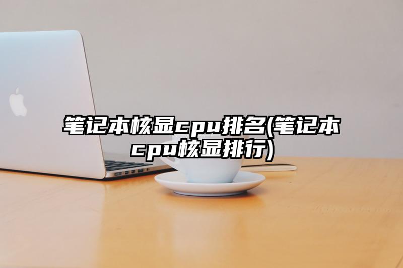 筆記本核顯cpu排名(筆記本cpu核顯排行)